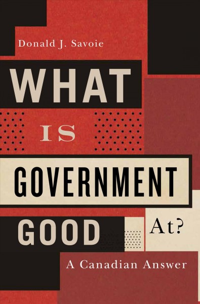 What is government good at? : a Canadian answer / Donald J. Savoie.