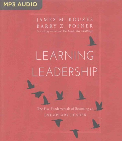 Learning leadership  [sound recording] : the five fundamentals of becoming an exemplary leader / James M. Kouzes, Barry Z. Posner.