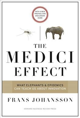 The Medici effect : what elephants and epidemics can teach us about innovation / Frans Johansson.