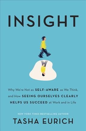 Insight : why we're not as self-aware as we think, and how seeing ourselves clearly helps us succeed at work and in life.