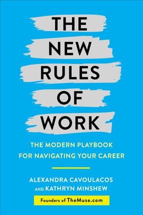 The new rules of work : the modern playbook for navigating your career / Alexandra Cavoulacos and Kathryn Minshew, themuse, in collaboration with Adrian Granzella Larssen and The Muse's writers, editors, and career experts.
