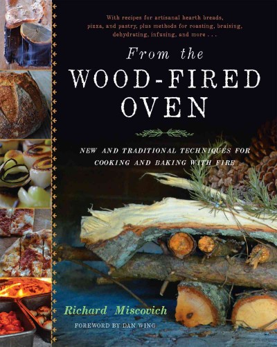 From the wood-fired oven : new and traditional techniques for cooking and baking with fire / Richard Miscovich ; foreword by Dan Wing.
