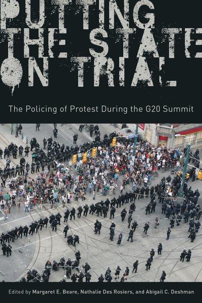 Putting the state on trial : the policing of protest during the G20 summit / edited by Margaret E. Beare, Nathalie Des Rosiers, and Abigail C. Deshman.