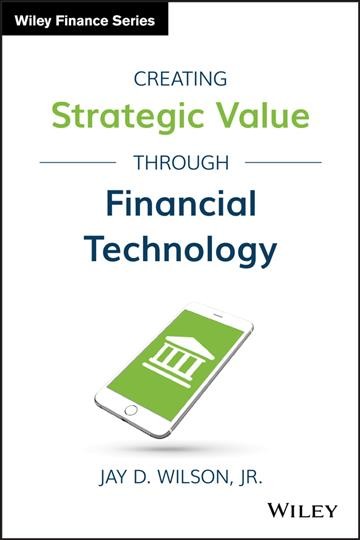 Creating strategic value through financial technology / Jay D. Wilson, Jr.