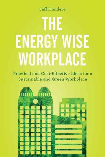 The energy wise workplace : practical and cost-effective ideas for a sustainable and green workplace / Jeff Dondero.