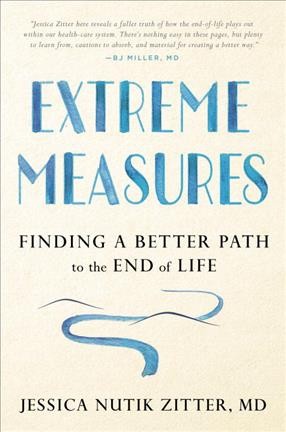 Extreme measures : finding a better path to the end of life / Jessica Nutik Zitter.