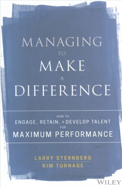 Managing to make a difference : how to engage, retain, and develop talent for maximum performance / Larry Sternberg, Kim Turnage.