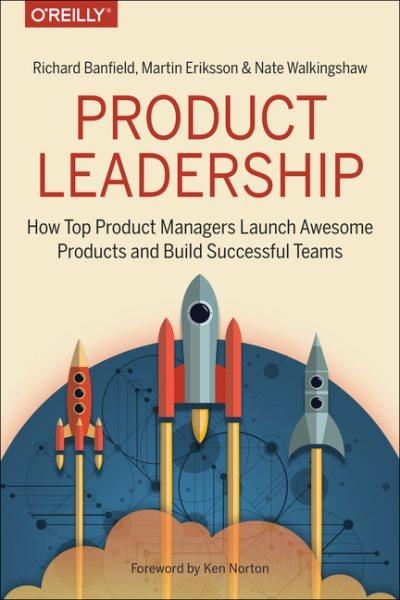 Product leadership : how top product managers launch awesome products and build successful teams.