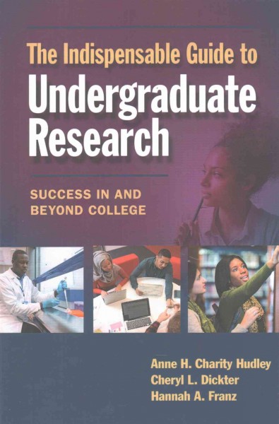 The indispensable guide to undergraduate research : success in and beyond college / Anne H. Charity Hudley, Cheryl L. Dickter, Hannah A. Franz.
