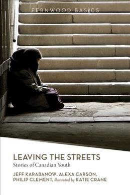 Leaving the streets : stories of Canadian youth / Jeff Karabanow, Alexa Carson & Philip Clement ; illustrations by Katie Crane.