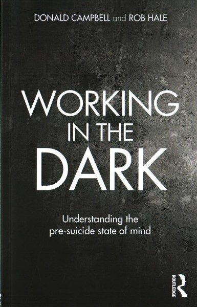 Working in the dark : understanding the pre-suicide state of mind / Donald Campbell and Rob Hale.