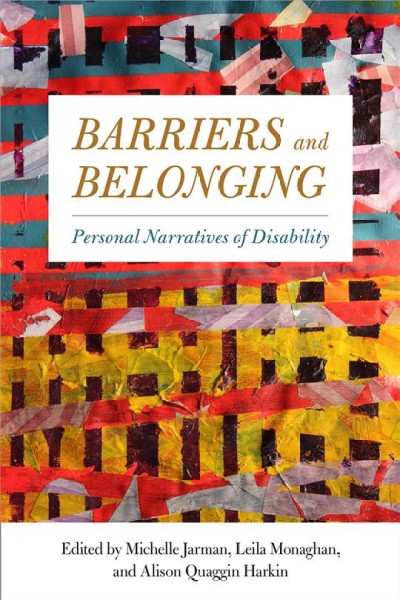 Barriers and belonging : personal narratives of disability / edited by Michelle Jarman, Leila Monaghan, and Alison Quaggin Harkin.