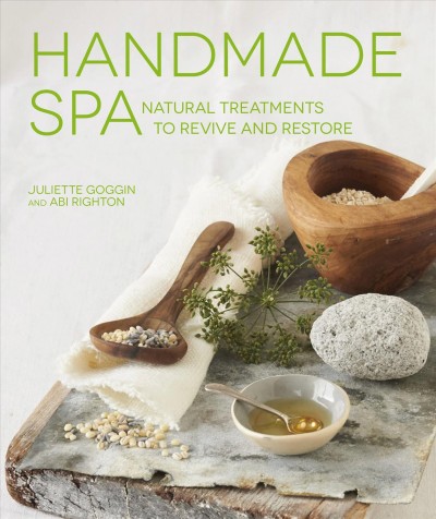 Handmade spa : natural treatments to revive and restore / Juliette Goggin and Abi Righton.