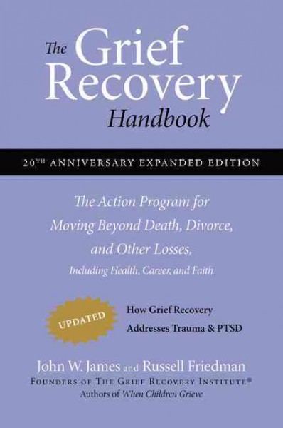 The grief recovery handbook : the action program for moving beyond death, divorce, and other losses including health career, and faith.