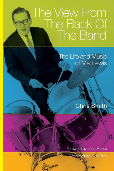 The view from the back of the band [electronic resource] : the life and music of Mel Lewis / by Chris Smith ; foreword by John Mosca ; afterword by John Riley.