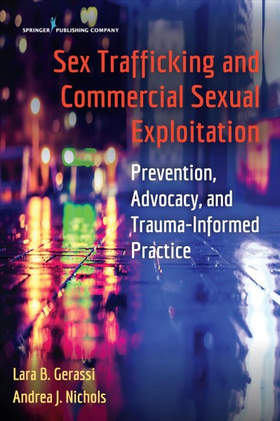 Sex trafficking and commercial sexual exploitation : prevention, advocacy, and trauma-informed practice / Lara B. Gerassi, Andrea J. Nichols.