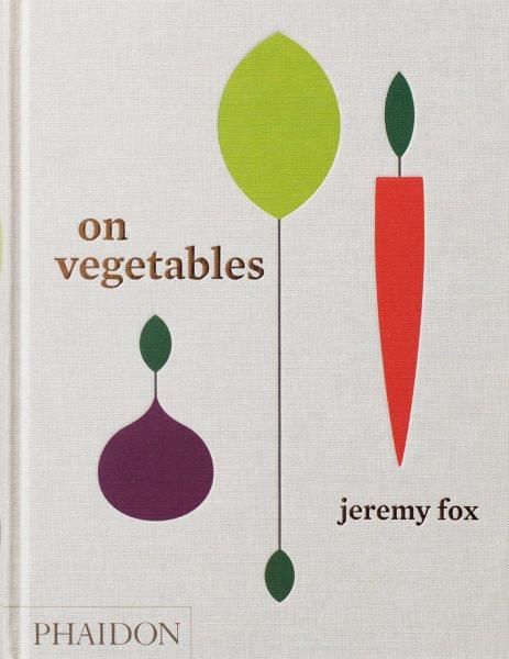 On vegetables : modern recipes for the home kitchen / Jeremy Fox with Noah Galuten ; foreword by David Chang ; photographs by Rick Poon.