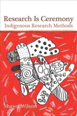 Research is ceremony : indigenous research methods / Shawn Wilson.