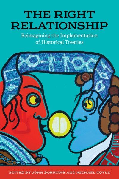 The right relationship : reimagining the implementation of historical treaties / edited by John Borrows and Michael Coyle.