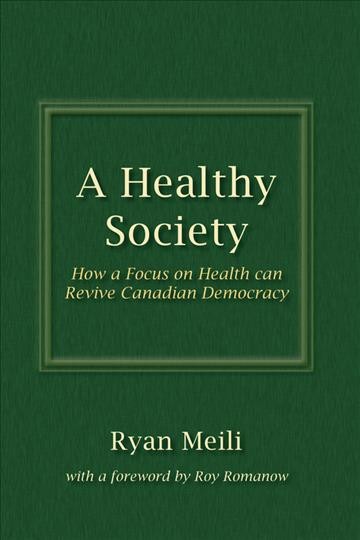 A healthy society [electronic resource] : how a focus on health can revive Canadian democracy / Ryan Meili.