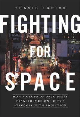 Fighting for space : how a group of drug users transformed one city's struggle with addiction / Travis Lupick.