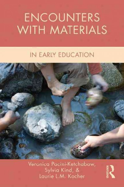 Encounters with materials in early childhood education / Veronica Pacini-Ketchabaw, Sylvia Kind, and Laurie L. M. Kocher.