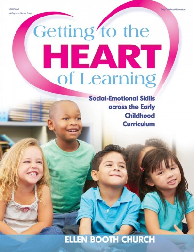 Getting to the heart of learning : social-emotional skills across the early childhood curriculum / Ellen Booth Church.