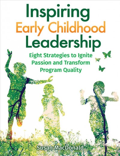 Inspiring early childhood leadership : eight strategies to ignite passion and transform program quality / Susan MacDonald.