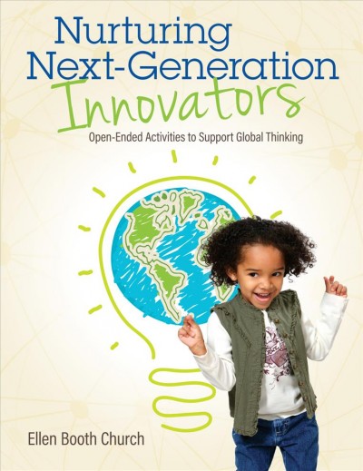Nurturing next-generation innovators : open-ended activities to support global thinking / by Ellen Booth Church.