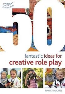 50 fantastic ideas for creative role play / Hayley Hughes.