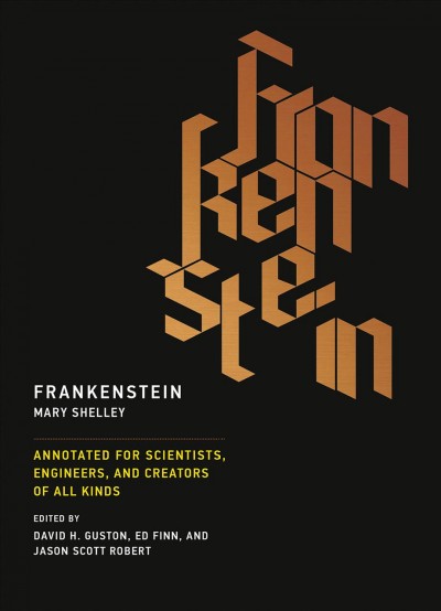 Frankenstein, or, The modern Prometheus : annotated for scientists, engineers, and creators of all kinds / Mary Shelley ; edited by David H. Guston, Ed Finn, and Jason Scott Robert ; managing editors, Joey Eschrich and Mary Drago. 