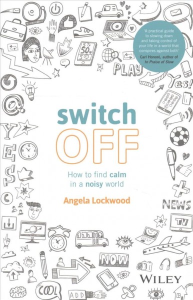 Switch off : how to find calm in a noisy world / Angela Lockwood.