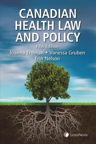 Canadian health law and policy / general editors, Joanna N. Erdman, Vanessa Gruben, Erin Nelson.