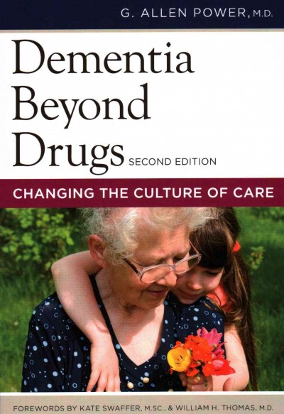 Dementia beyond drugs : changing the culture of care / by G. Allen Power, M.D., FACP ; forewords by Kate Swaffer, William H. Thomas