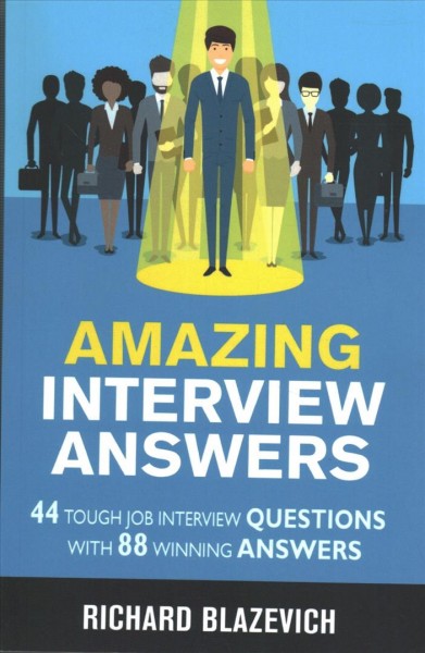 Amazing interview answers : 44 tough job interview questions with 88 winning answers / by Richard Blazevich.
