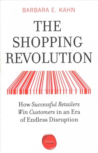 The shopping revolution : how successful retailers win customers in an era of endless disruption / Barbara E. Kahn.