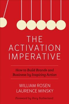 The activation imperative : how to build brands and business by inspiring action / William Rosen and Laurence Minsky ; foreword by Rory Sutherland.