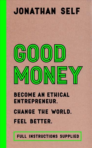 Good money : become an ethical entrepreneur, change the world, feel better / Jonathan Self.