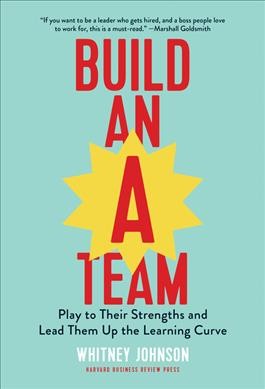 Build an A-team : play to their strengths and lead them up the learning curve / Whitney Johnson.
