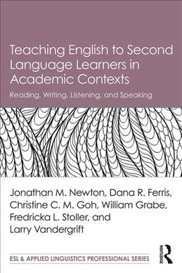 Teaching English to second language learners in academic contexts : reading, writing, listening, speaking / Jonathan M. Newton, Dana R. Ferris, Christine C.M. Goh, [and three others].