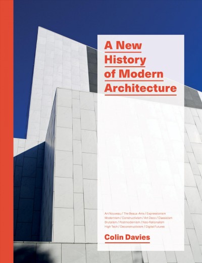 A new history of modern architecture : art nouveau, the beaux-arts, expressionism, modernism, constructivism, art deco, classicism, brutalism, postmodernism, neo-rationalism, high tech, deconstructivism, digital futures / Colin Davies.