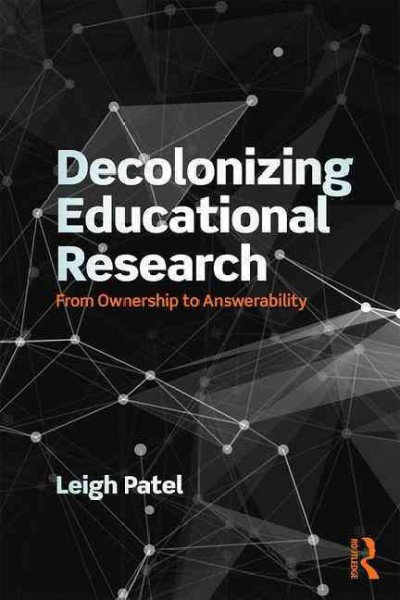 Decolonizing educational research : from ownership to answerability / Leigh Patel.