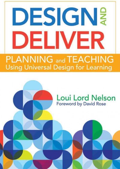 Design and deliver : planning and teaching using universal design for learning / by Loui Lord Nelson, Ph.D., ; foreword by David H. Rose, Ed.D.