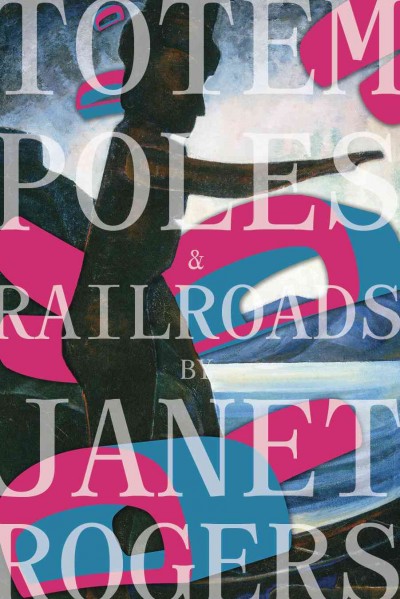 Totem poles & railroads / Janet Rogers.