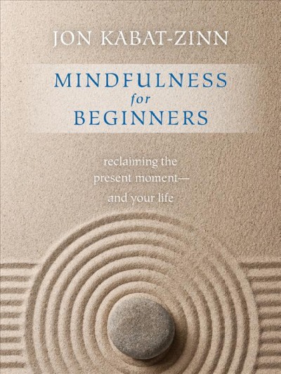Mindfulness for beginners : reclaiming the present moment-- and your life / Jon Kabat-Zinn.