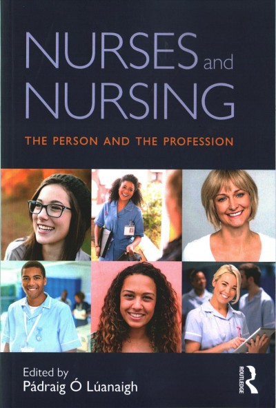 Nurses and nursing : the person and the profession / edited by Pádraig Ó Lúanaigh.