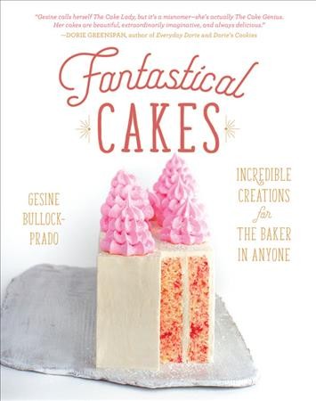 Fantastical cakes : incredible creations for the baker in anyone / Gesine Bullock-Prado ; photos by Julia A. Reed and Raymond Prado.