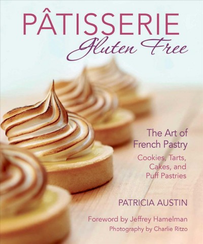 Pâtisserie gluten free : the art of French pastry : cookies, tarts, cakes and puff pastries / Patricia Austin ; foreword by Jeffrey Hamelman ; photography by Charlie Ritzo.