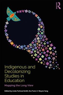 Indigenous and decolonizing studies in education : mapping the long view / edited by Linda Tuhiwai-Smith, Eve Tuck, K. Wayne Yang.