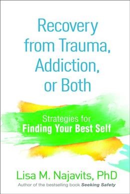 Recovery from trauma, addiction, or both : strategies for finding your best self / Lisa M. Najavits, PhD